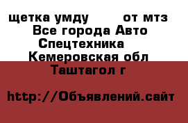 щетка умду-80.82 от мтз  - Все города Авто » Спецтехника   . Кемеровская обл.,Таштагол г.